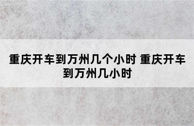 重庆开车到万州几个小时 重庆开车到万州几小时